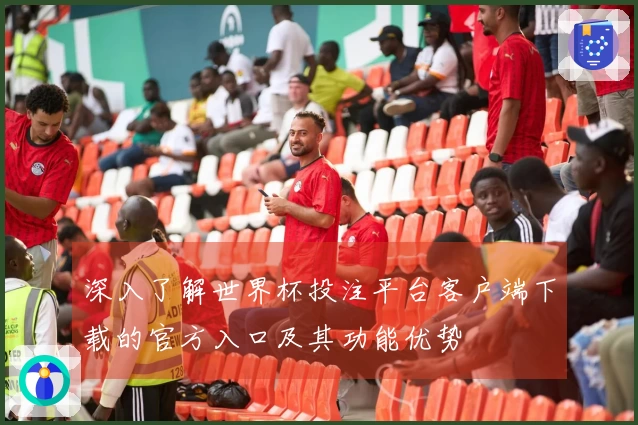 深入了解世界杯投注平台客户端下载的官方入口及其功能优势