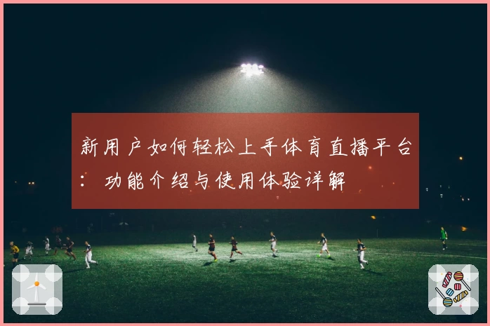 新用户如何轻松上手体育直播平台：功能介绍与使用体验详解