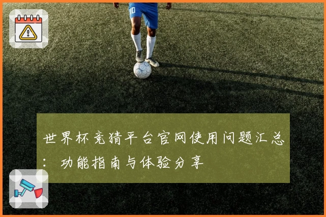 世界杯竞猜平台官网使用问题汇总：功能指南与体验分享