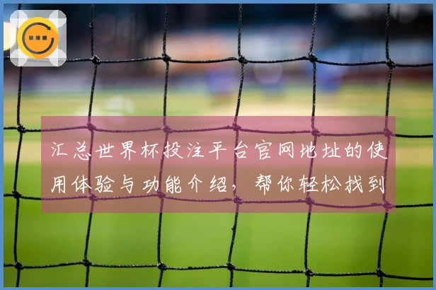 汇总世界杯投注平台官网地址的使用体验与功能介绍，帮你轻松找到最佳入口