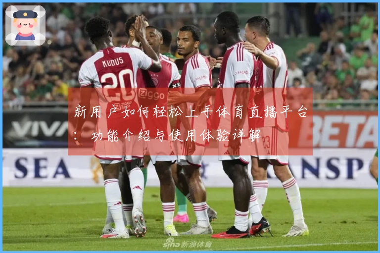 新用户如何轻松上手体育直播平台：功能介绍与使用体验详解