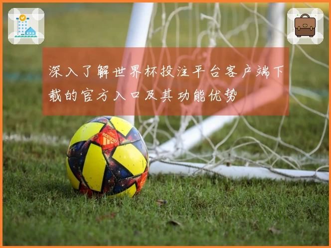 深入了解世界杯投注平台客户端下载的官方入口及其功能优势